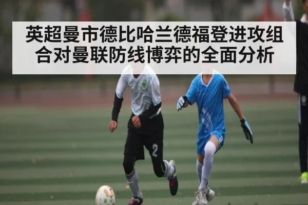 英超曼市德比哈兰德福登进攻组合对曼联防线博弈的全面分析