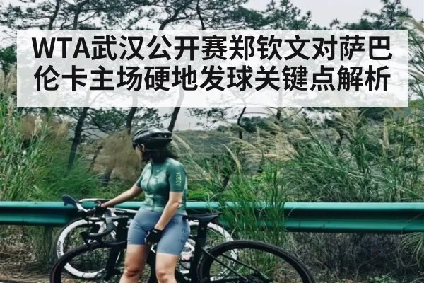 WTA武汉公开赛郑钦文对萨巴伦卡主场硬地发球关键点解析
