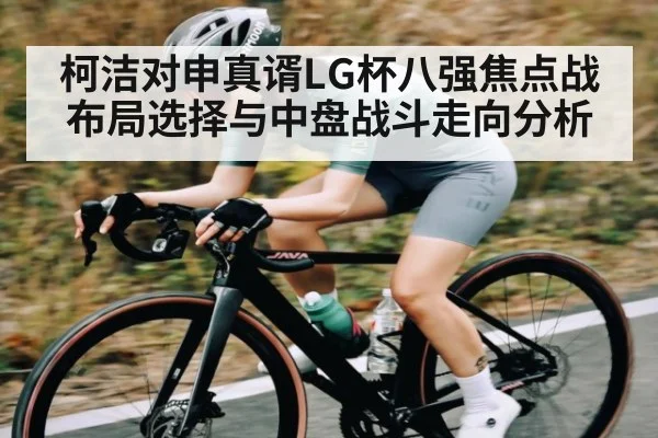 柯洁对申真谞LG杯八强焦点战布局选择与中盘战斗走向分析