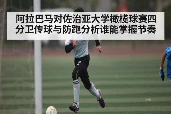 阿拉巴马对佐治亚大学橄榄球赛四分卫传球与防跑分析谁能掌握节奏